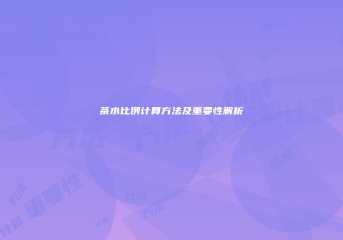 茶水比例计算方法及重要性解析
