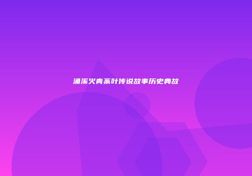 涌溪火青荼叶传说故事历史典故