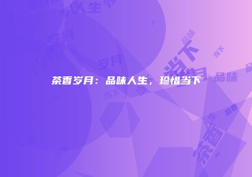 茶香岁月：品味人生，珍惜当下