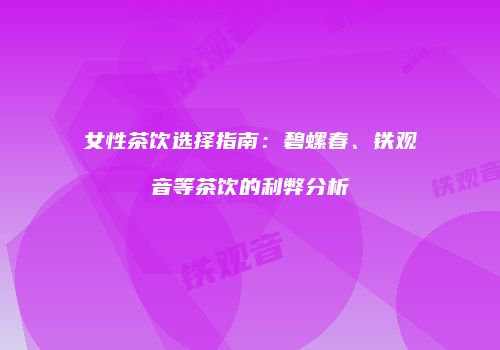 女性茶饮选择指南：碧螺春、铁观音等茶饮的利弊分析