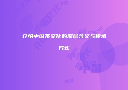 介绍中国茶文化的深层含义与传承方式