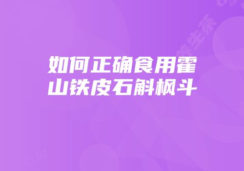 如何正确食用霍山铁皮石斛枫斗