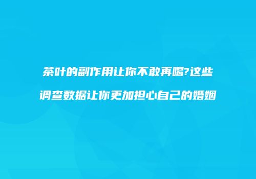 茶叶的副作用让你不敢再喝?这些调查数据让你更加担心自己的婚姻