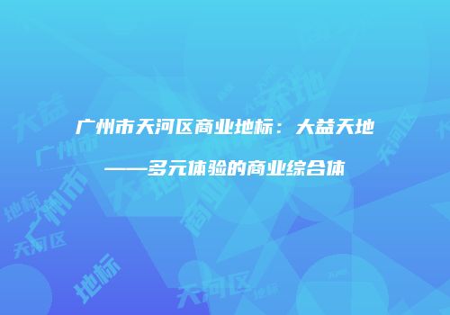 广州市天河区商业地标：大益天地——多元体验的商业综合体