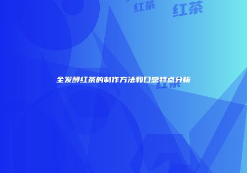 全发酵红茶的制作方法和口感特点分析
