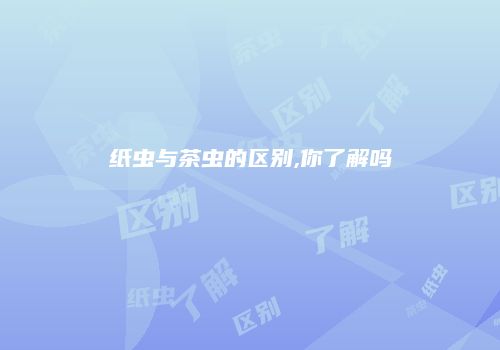 纸虫与茶虫的区别,你了解吗