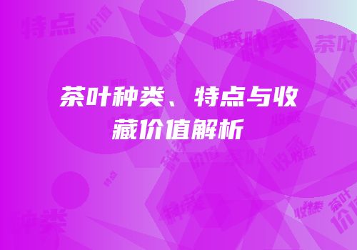 茶叶种类、特点与收藏价值解析