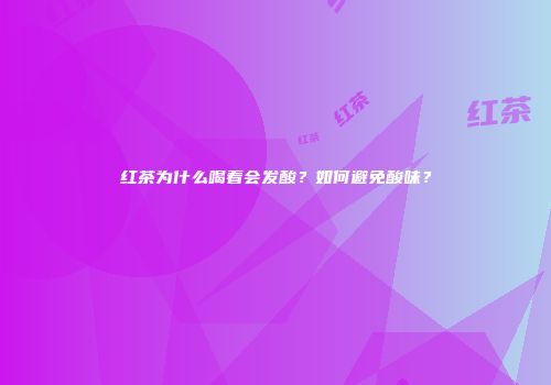 红茶为什么喝着会发酸？如何避免酸味？
