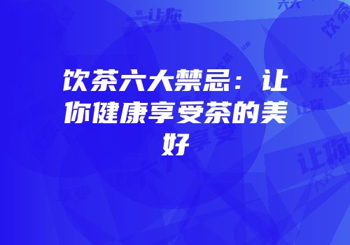 饮茶六大禁忌：让你健康享受茶的美好
