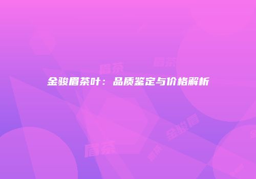金骏眉茶叶：品质鉴定与价格解析