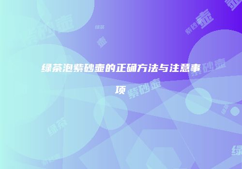 绿茶泡紫砂壶的正确方法与注意事项