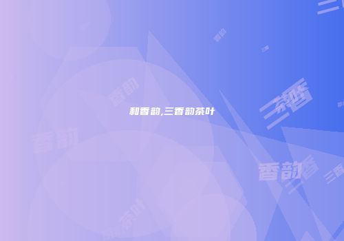 和香韵,三香韵茶叶