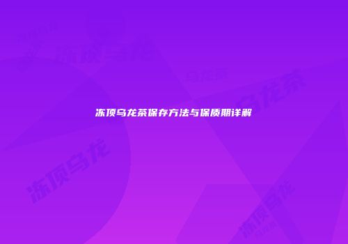 冻顶乌龙茶保存方法与保质期详解