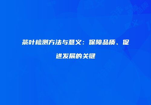 茶叶检测方法与意义：保障品质、促进发展的关键
