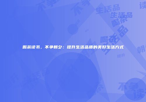 喝茶读书，不争朝夕：提升生活品质的美好生活方式