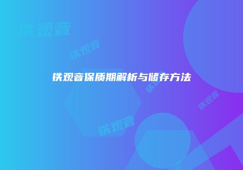 铁观音保质期解析与储存方法