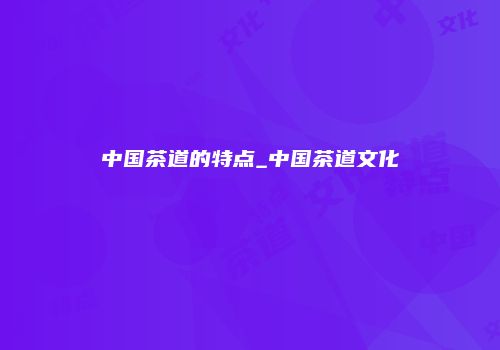 中国茶道的特点_中国茶道文化