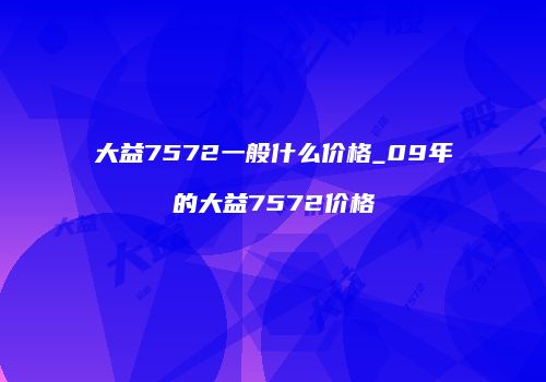 大益7572一般什么价格_09年的大益7572价格