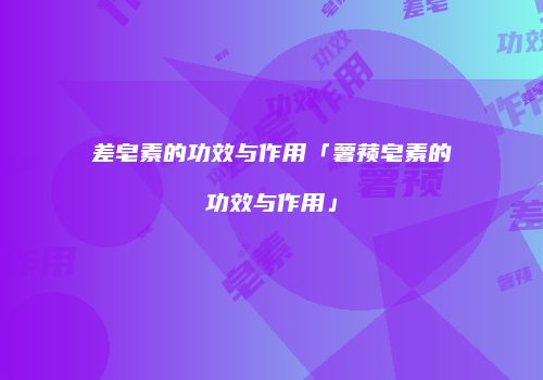 差皂素的功效与作用「薯蓣皂素的功效与作用」