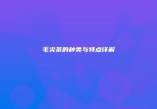 毛尖茶的种类与特点详解