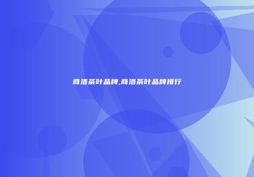 商洛茶叶品牌,商洛茶叶品牌排行