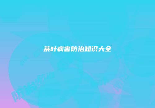茶叶病害防治知识大全