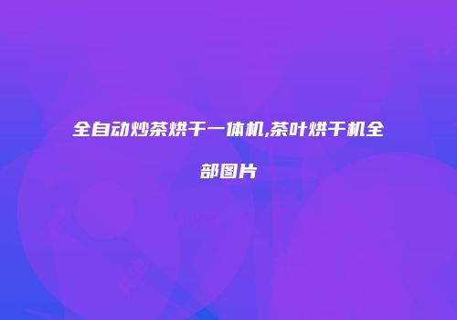 全自动炒茶烘干一体机,茶叶烘干机全部图片