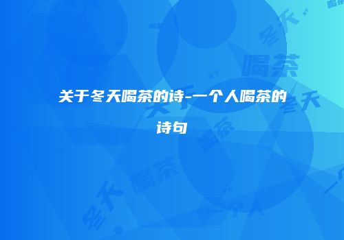 关于冬天喝茶的诗-一个人喝茶的诗句