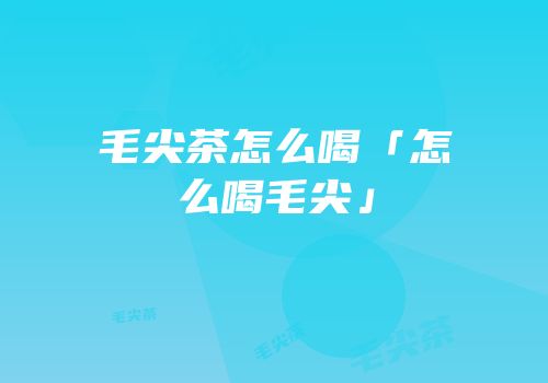 毛尖茶怎么喝「怎么喝毛尖」