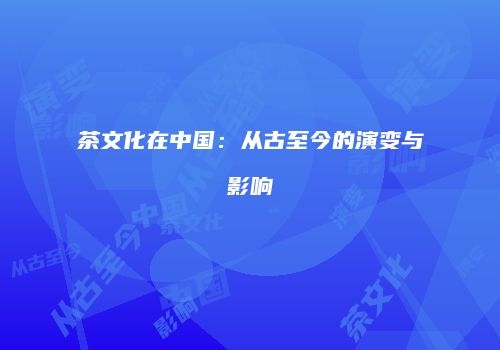 茶文化在中国：从古至今的演变与影响