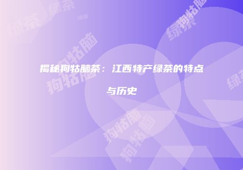 揭秘狗牯脑茶：江西特产绿茶的特点与历史