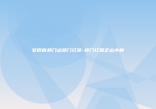 安微省祁门山祁门红茶-祁门红和正山小种