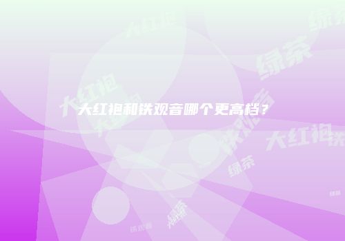 大红袍和铁观音哪个更高档？