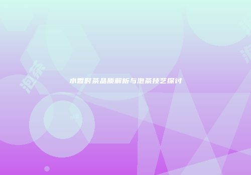 水香时茶品质解析与泡茶技艺探讨