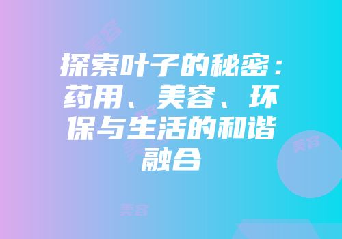 探索叶子的秘密：药用、美容、环保与生活的和谐融合
