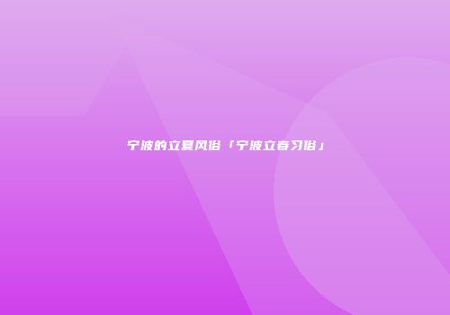 宁波的立夏风俗「宁波立春习俗」