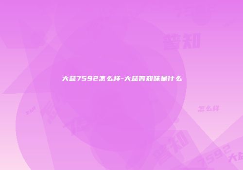 大益7592怎么样-大益普知味是什么