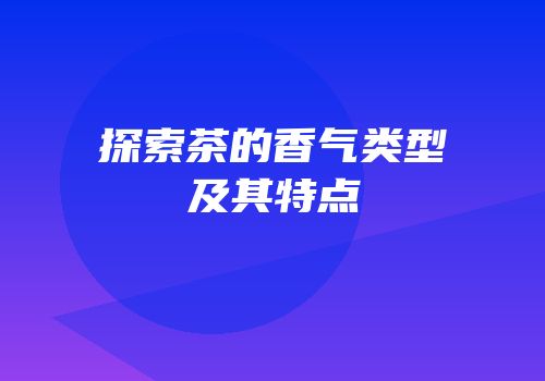 探索茶的香气类型及其特点