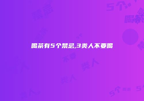 喝茶有5个禁忌,3类人不要喝