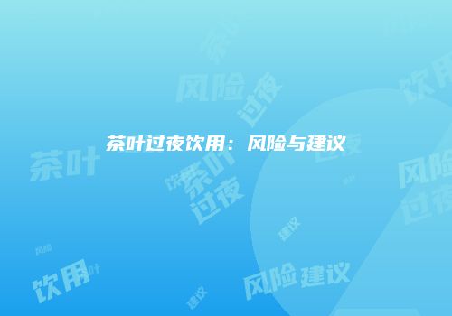 茶叶过夜饮用：风险与建议