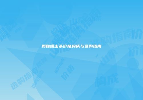揭秘崂山茶价格构成与选购指南
