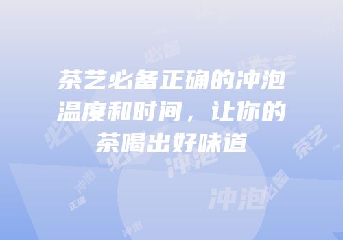 茶艺必备正确的冲泡温度和时间，让你的茶喝出好味道