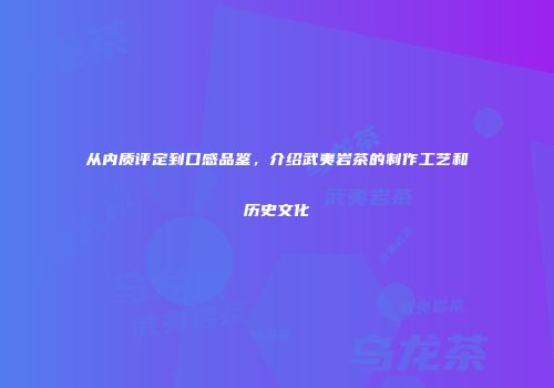 从内质评定到口感品鉴，介绍武夷岩茶的制作工艺和历史文化