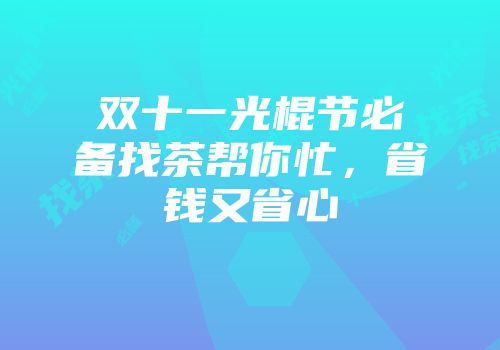 双十一光棍节必备找茶帮你忙，省钱又省心