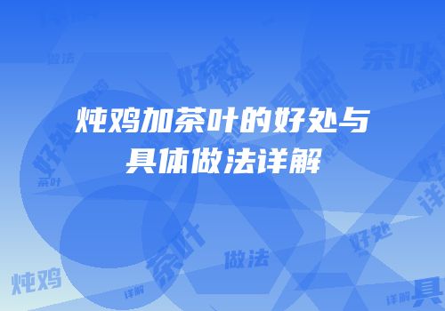 炖鸡加茶叶的好处与具体做法详解