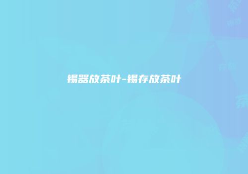 锡器放茶叶-锡存放茶叶