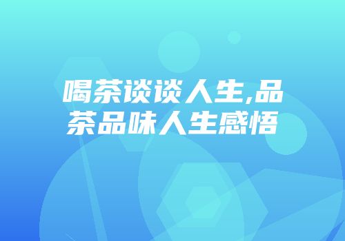 喝茶谈谈人生,品茶品味人生感悟