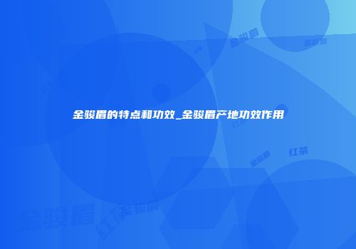 金骏眉的特点和功效_金骏眉产地功效作用