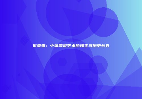 供春壶：中国陶瓷艺术的瑰宝与历史长卷