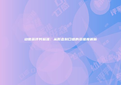 幼嫩茶评判标准：从形态到口感的多维度解析